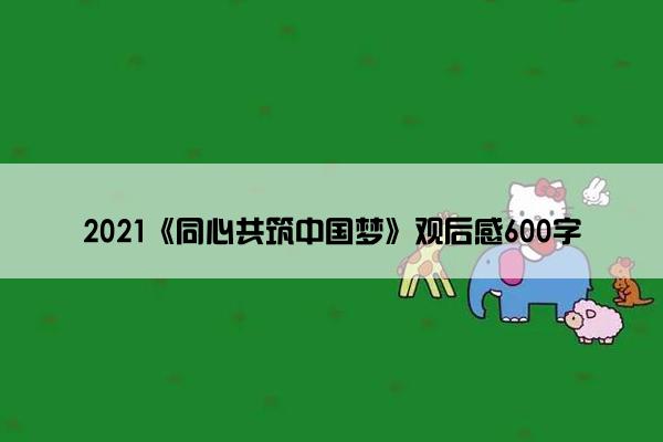 2021《同心共筑中国梦》观后感600字