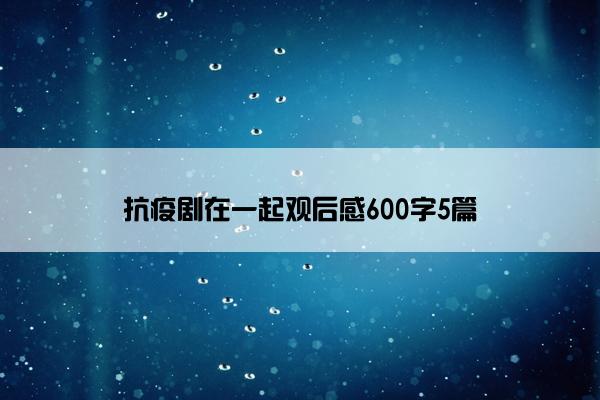 抗疫剧在一起观后感600字5篇