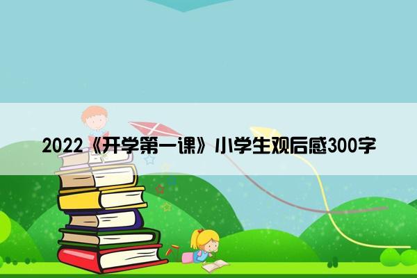 2022《开学第一课》小学生观后感300字