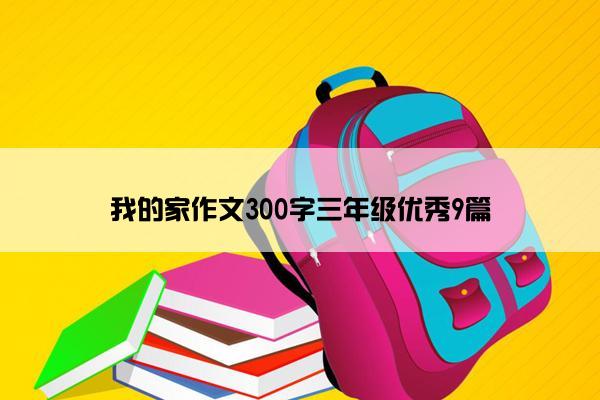 我的家作文300字三年级优秀9篇